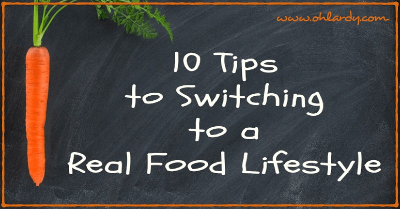 10 Tips for Switching to Real Food - www.ohlardy.com