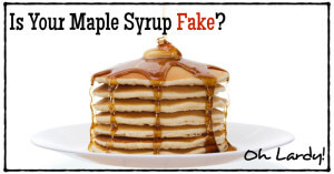 Guess What? Your Maple Syrup is Fake! - www.ohlardy.com