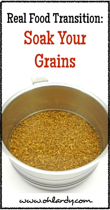 Real Food Transition - Soak Your Grains - www.ohlardy.com