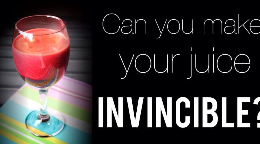How to Make Your Juice Invincible!