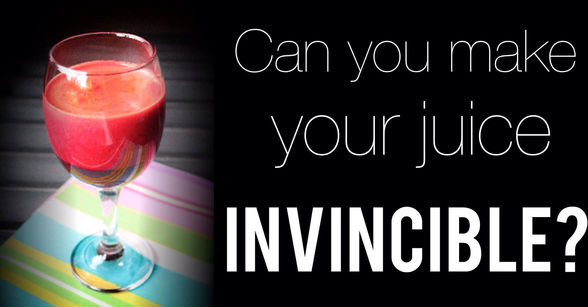 How to Make Your Juice INVINCIBLE!