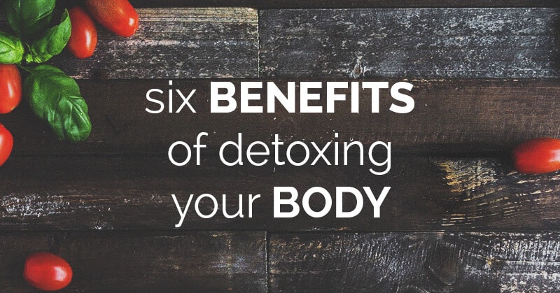 Six Benefits of Detoxing Your Body